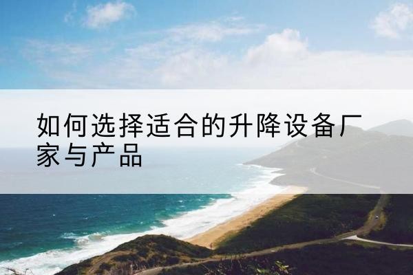 武穴电动升降平台厂家-如何选择适合的升降设备厂家与产品