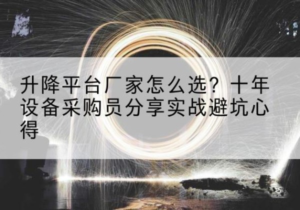 武穴升降平台厂家-怎么选？十年设备采购员分享实战避坑心得