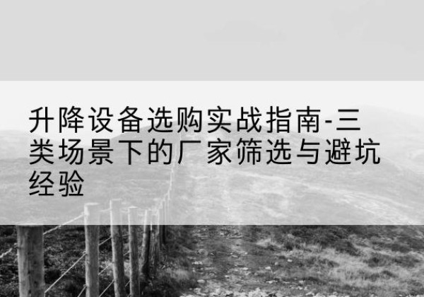 武穴移动式升降机厂家推荐-升降设备选购实战指南-三类场景下的厂家筛选与避坑经验
