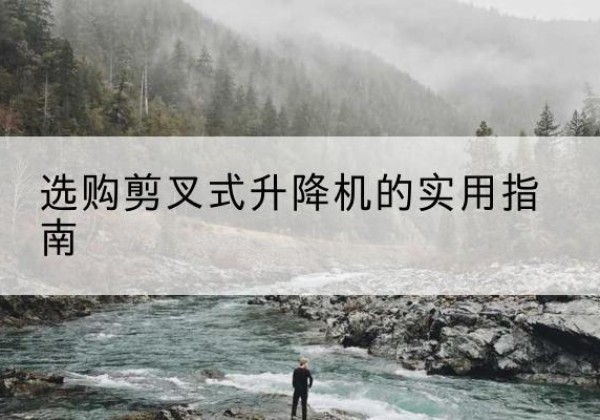 武穴剪叉式升降机怎么选-选购剪叉式升降机的实用指南